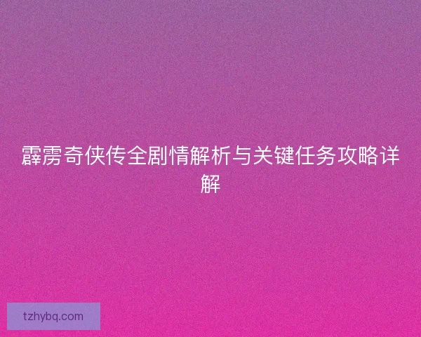 霹雳奇侠传全剧情解析与关键任务攻略详解