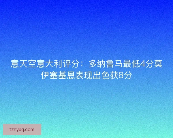意天空意大利评分：多纳鲁马最低4分莫伊塞基恩表现出色获8分